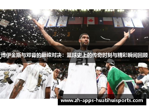 博伊金斯与邓肯的巅峰对决:篮球史上的传奇时刻与精彩瞬间回顾 博伊金斯与邓肯的巅峰对决:篮球史上的传奇时刻与精彩瞬间回顾